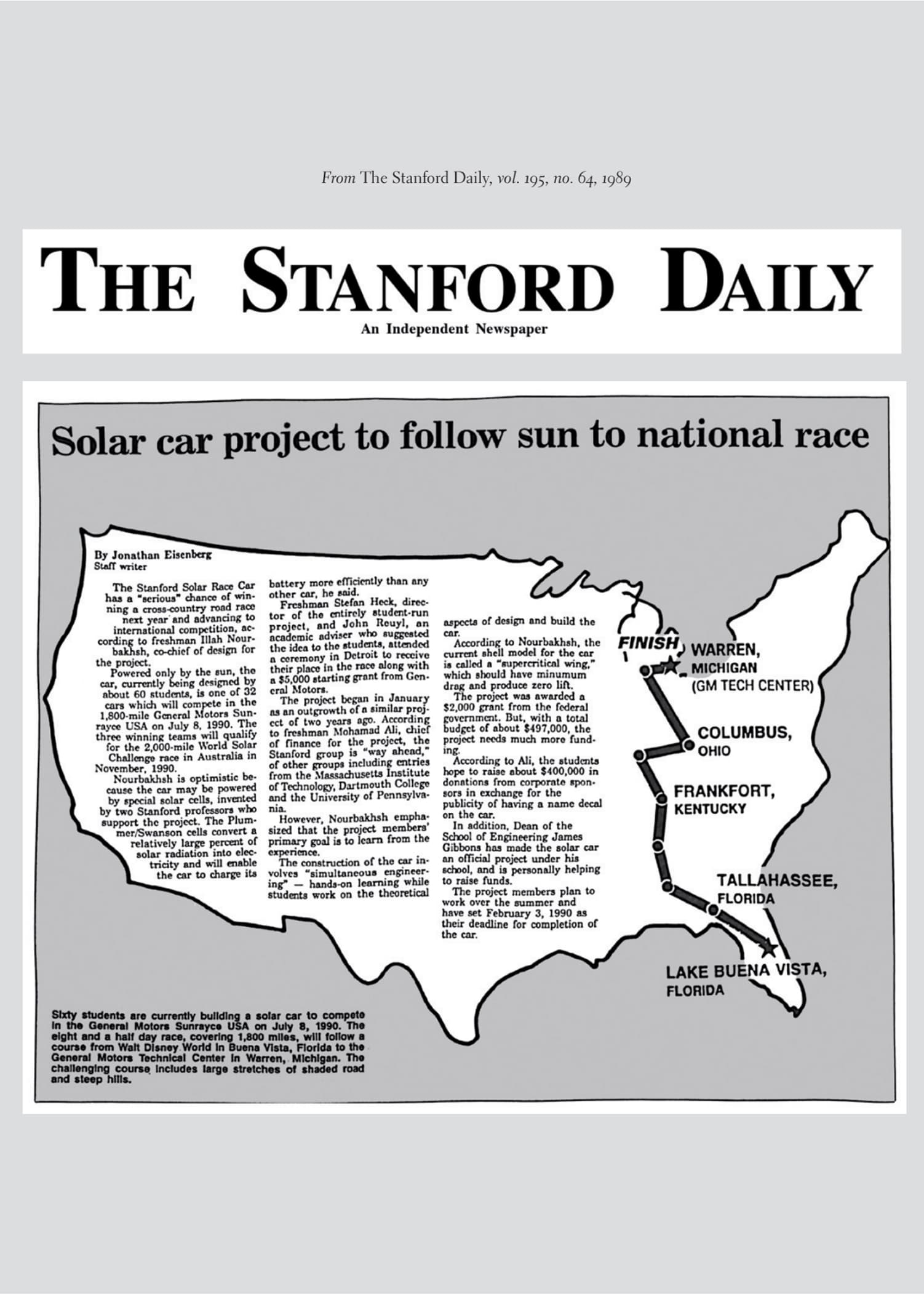 A newspaper-style infographic titled “Solar car project to follow sun to national race” features an article by Jonathan Eisenberg and an illustrated U.S. map. The article discusses the Stanford Solar Race Car team, which is building a solar-powered vehicle to compete in the GM Sunrayce USA on July 9, 1990. The race spans 1,800 miles over 8.5 days, starting in Lake Buena Vista, Florida, and ending in Warren, Michigan, at the GM Tech Center. The route passes through Tallahassee, Florida; Frankfort, Kentucky; and Columbus, Ohio. The solar car is powered by special solar cells designed to convert a high percentage of sunlight into electricity, allowing the car to charge more efficiently. The vehicle is being constructed by sixty Stanford students and is supported by General Motors and other sponsors. The car’s design includes a “supercritical wing” shape to reduce drag. Students aim to raise about $400,000 in sponsorships and have a deadline of February 3, 1990, for completion. The map on the right visually traces the race path with labeled stops: Lake Buena Vista, Tallahassee, Frankfort, Columbus, and the finish line in Warren, Michigan. The map highlights the shaded and hilly terrain of the course. A caption below the map summarizes the route and project details.